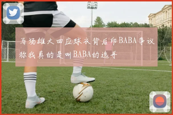 马场雄大回应球衣背后印BABA争议称我真的是叫BABA的选手