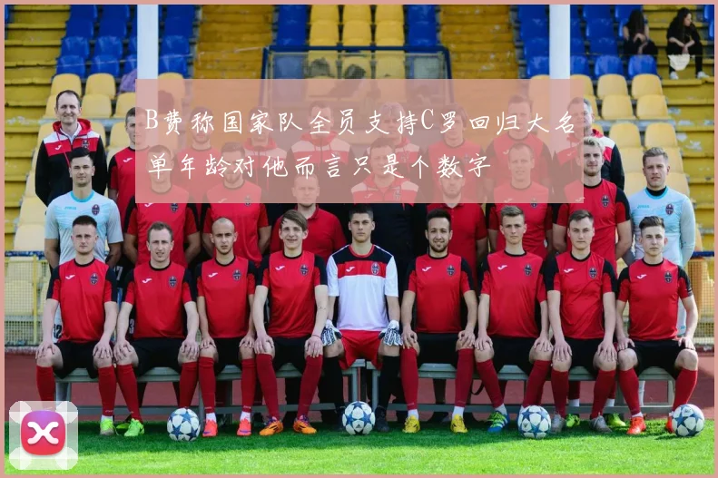 B费称国家队全员支持C罗回归大名单年龄对他而言只是个数字