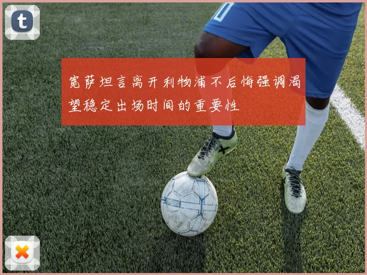 宽萨坦言离开利物浦不后悔强调渴望稳定出场时间的重要性