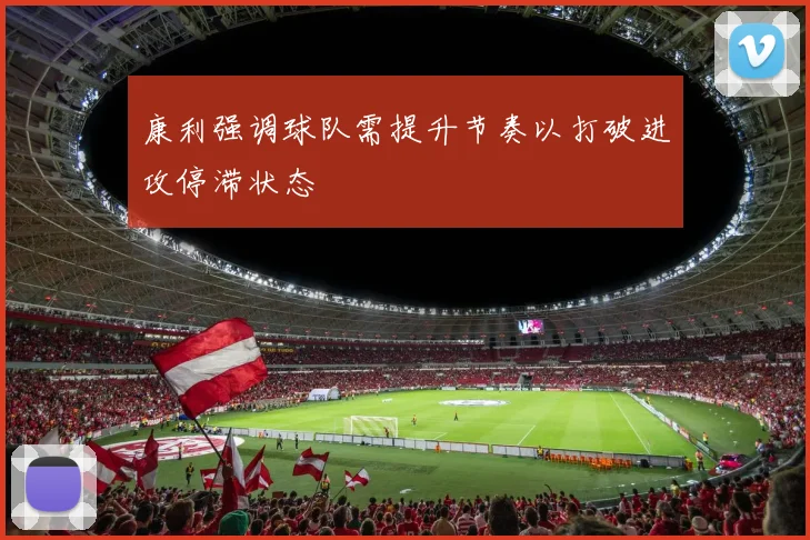 康利强调球队需提升节奏以打破进攻停滞状态