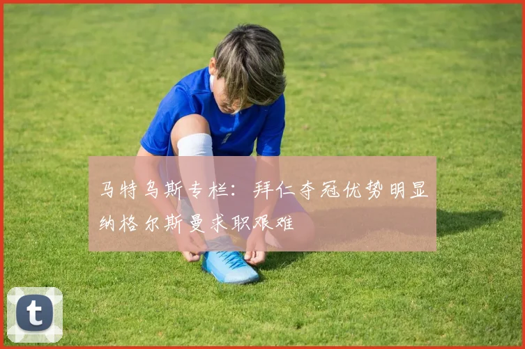马特乌斯专栏：拜仁夺冠优势明显纳格尔斯曼求职艰难