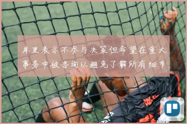 库里表示不参与决策但希望在重大事务中被咨询以避免了解所有细节