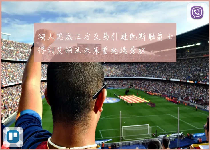 湖人完成三方交易引进凯斯勒爵士得到艾顿及未来首轮选秀权