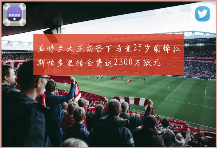 亚特兰大正式签下马竞25岁前锋拉斯帕多里转会费达2300万欧元