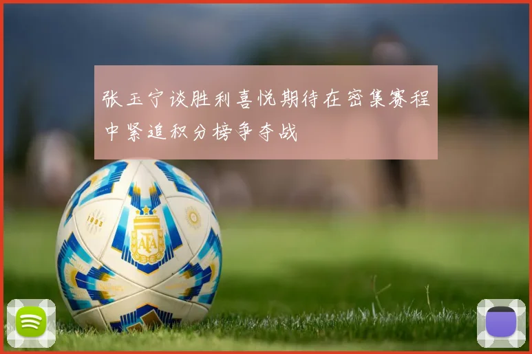 张玉宁谈胜利喜悦期待在密集赛程中紧追积分榜争夺战