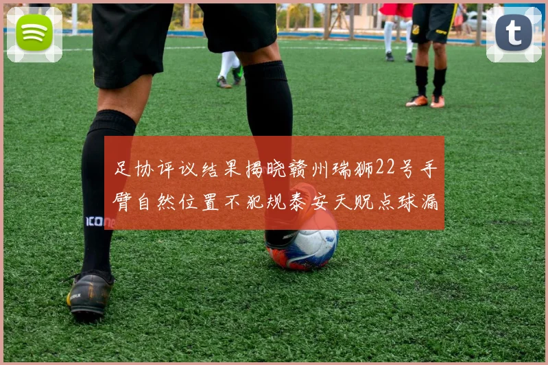 足协评议结果揭晓赣州瑞狮22号手臂自然位置不犯规泰安天贶点球漏判引争议
