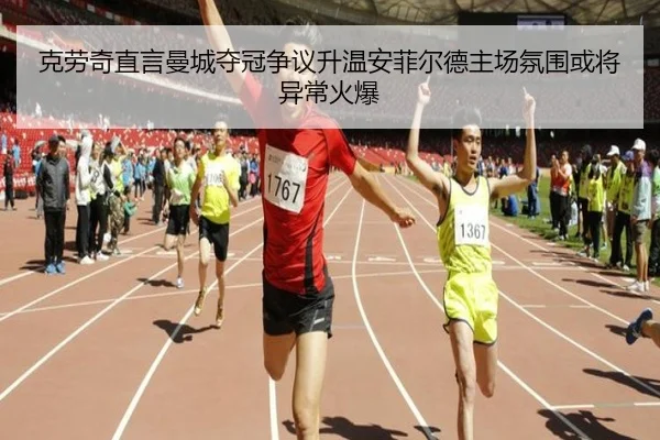 克劳奇直言曼城夺冠争议升温安菲尔德主场氛围或将异常火爆