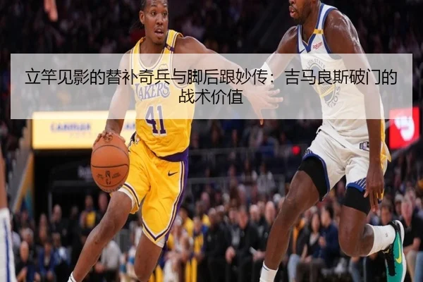 立竿见影的替补奇兵与脚后跟妙传：吉马良斯破门的战术价值